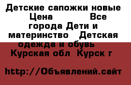 Детские сапожки новые  › Цена ­ 2 600 - Все города Дети и материнство » Детская одежда и обувь   . Курская обл.,Курск г.